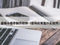 荆门连线小程序制作软件（连线应用是什么软件）
