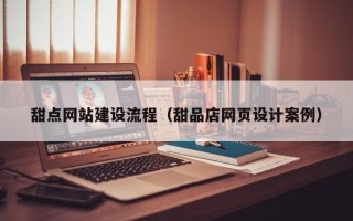 荆门甜点网站建设流程（甜品店网页设计案例）