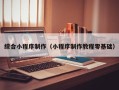 荆门综合小程序制作（小程序制作教程零基础）