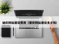 荆门迪庆网站建设费用（肇庆网站建设多少钱）