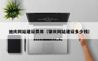 荆门迪庆网站建设费用（肇庆网站建设多少钱）