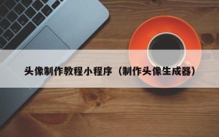 荆门头像制作教程小程序（制作头像生成器）