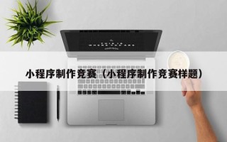 荆门小程序制作竞赛（小程序制作竞赛样题）
