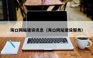 荆门海口网站建设讯息（海口网站建设服务）