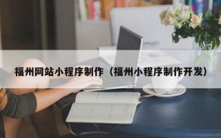 荆门福州网站小程序制作（福州小程序制作开发）