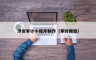 荆门淳安审计小程序制作（审计微信）