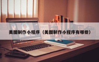 荆门美图制作小程序（美图制作小程序有哪些）