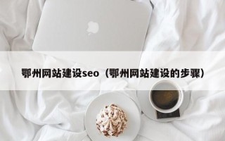 荆门鄂州网站建设seo（鄂州网站建设的步骤）
