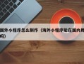 荆门国外小程序怎么制作（海外小程序能在国内用吗）