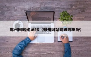 荆门郑州网站建设58（郑州网站建设哪里好）
