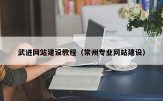 荆门武进网站建设教程（常州专业网站建设）