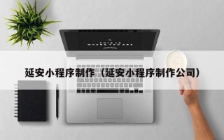 荆门延安小程序制作（延安小程序制作公司）