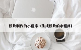 荆门照片制作的小程序（生成照片的小程序）