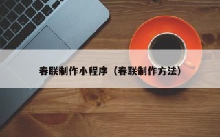 荆门春联制作小程序（春联制作方法）