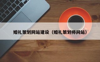 荆门婚礼策划网站建设（婚礼策划师网站）